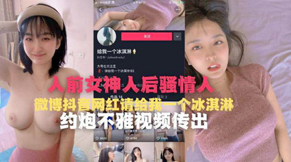 人前女神人后骚情人微博抖音网红请我一个冰激凌 约炮不要视频流出